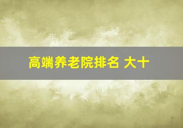 高端养老院排名 大十